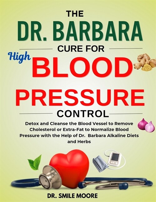 The Dr. Barbara Cure for High Blood Pressure & Control: Detox and cleasnse the blood vessel to remove cholesterol or Extra-fat to normalize blood pres (Paperback)