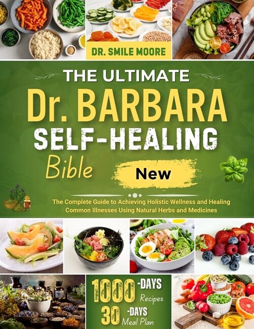 The Ultimate Dr. Barbara Self-Healing Bible: The Complete Guide to Achieving Holistic Wellness and Healing Common Illnesses Using Natural Herbs and Me (Paperback)