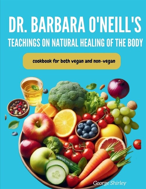 Barbara ONeills Teachings on Natural Healing of the Body: Cookbook for both vegan and non-vegan. (Paperback)