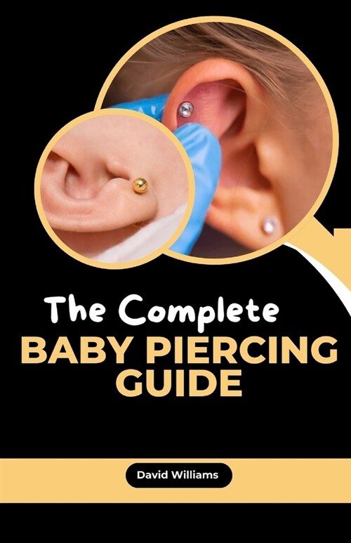 The Complete Baby Piercing Guide: Essential Safe Piercing Handbook for Your Little One (Paperback)