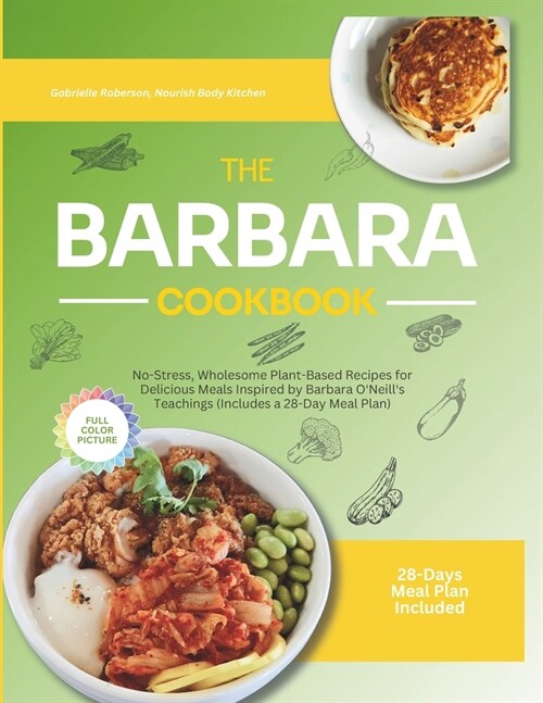 The Barbara Cookbook With Full Color Pictures: No-Stress, Wholesome Plant-Based Recipes for Delicious Meals Inspired by Barbara ONeills Teachings (I (Paperback)