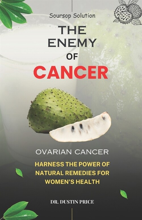 Soursop Solution: THE ENEMY OF CANCER: Harness the Power of Natural Remedies for Womens Health (OVARIAN CANCER) (Paperback)