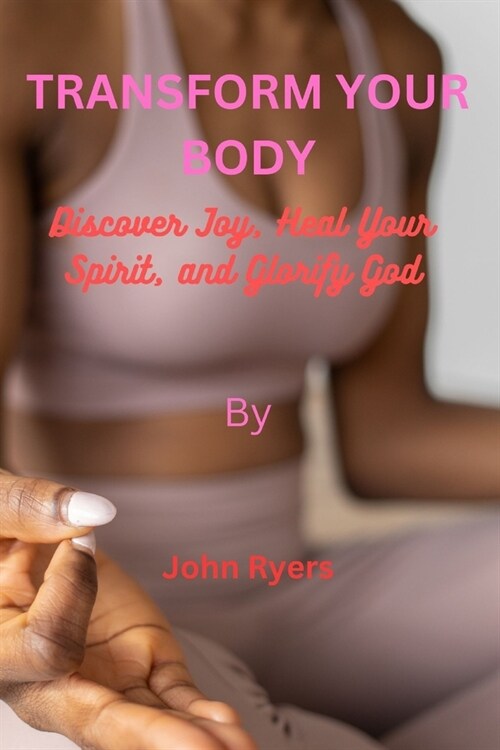 Transform Your Body: Discover Joy, Heal Your Spirit, and Glorify God (Paperback)