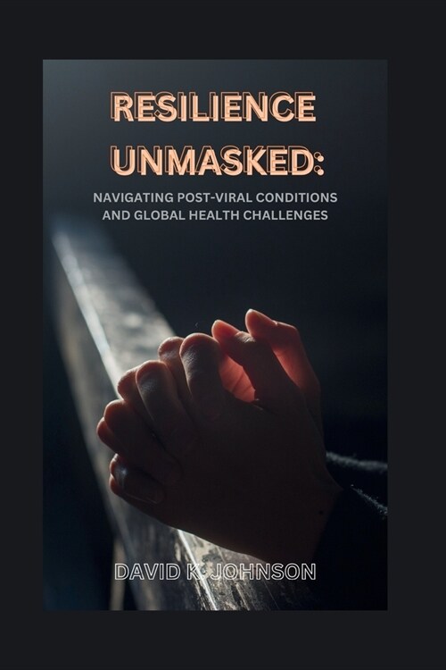 Resilience Unmasked: Navigating Post-Viral Conditions and Global Health Challenges: From Advocacy to Action in the Era of COVID-19 and Beyo (Paperback)