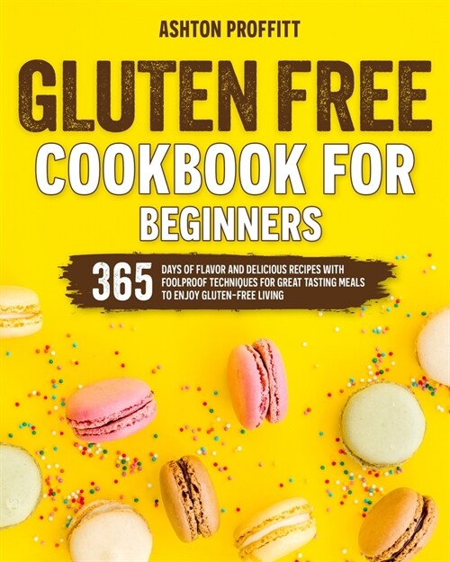 Gluten Free Cookbook for Beginners: 365 Days of Flavor and Delicious Recipes with Foolproof Techniques for Great Tasting Meals to Enjoy Gluten-Free Li (Paperback)