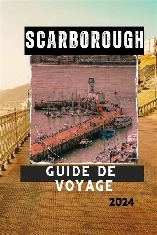 Scarborough Guide de Voyage 2024: Explorez, d?ouvrez et appr?iez le paradis baln?ire historique de lAngleterre (Paperback)