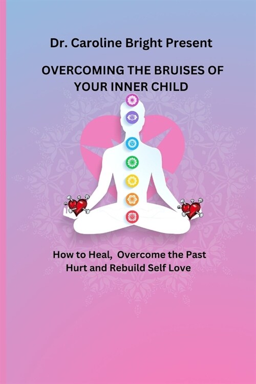 Overcoming the Bruises of Your Inner Child: How to Heal, overcome the past hurt and rebuild self love (Paperback)