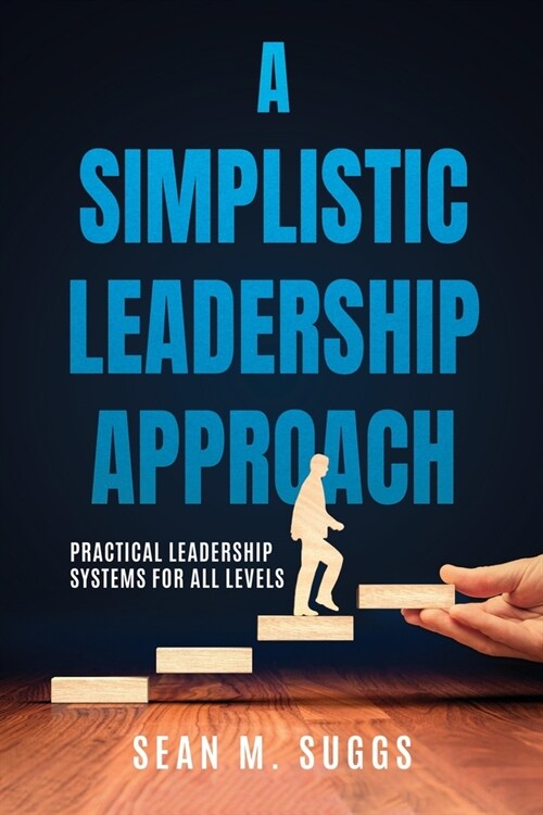 A Simplistic Leadership Approach: Practical Leadership Principles for all levels (Paperback)