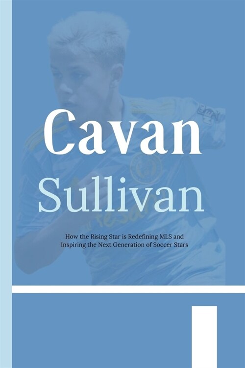 Cavan Sullivan: How the Rising Star is Redefining MLS and Inspiring the Next Generation of Soccer Stars (Paperback)