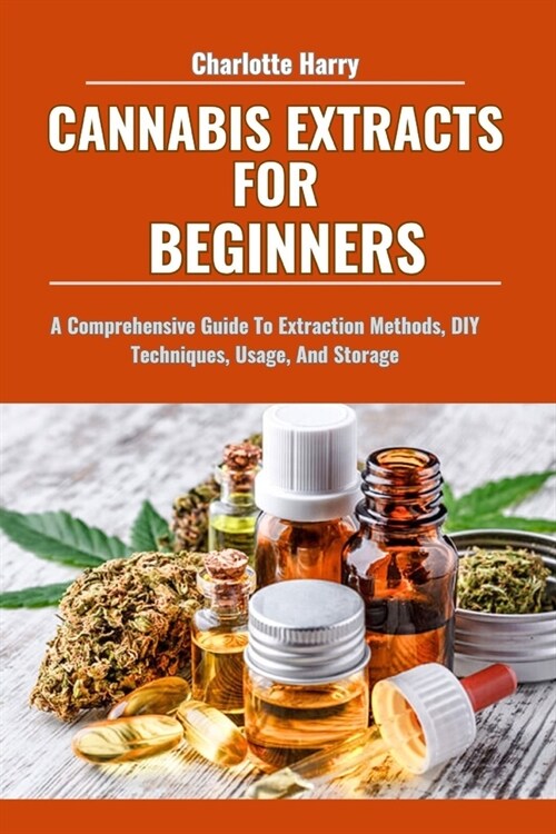 Cannabis Extracts for Beginners: A Comprehensive Guide To Extraction Methods, DIY Techniques, Usage, And Storage (Paperback)