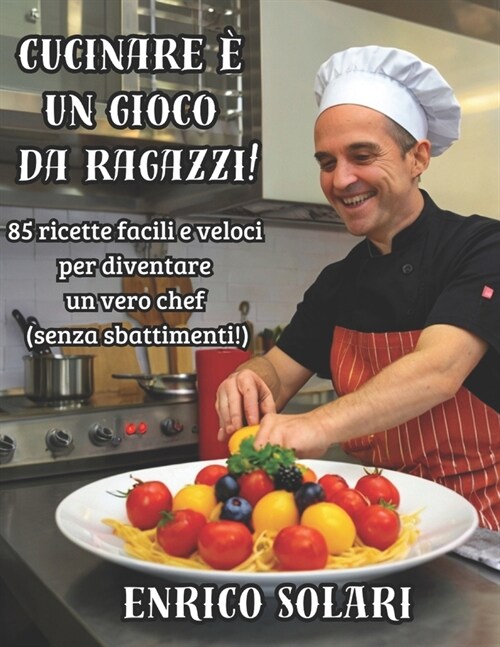 Cucinare ?un gioco da ragazzi!: 85 ricette facili e veloci per diventare un vero chef (senza sbattimenti!) (Paperback)