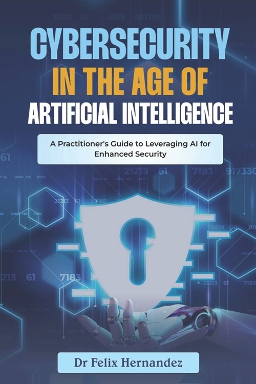 Cybersecurity in the Age of AI: A Practitioners Guide to Leveraging AI for Enhanced Security (Paperback)