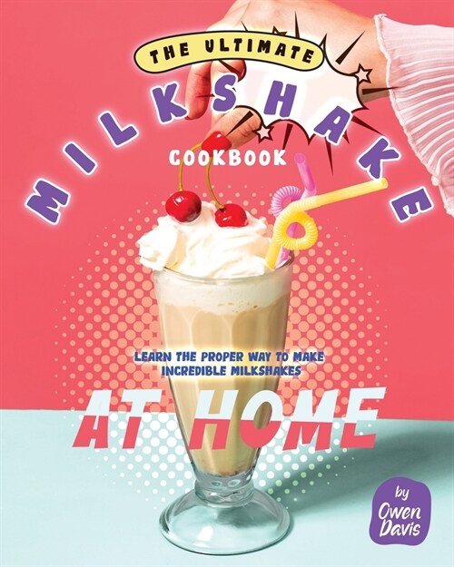 The Ultimate Milkshake Cookbook: Learn the Proper Way to Make Incredible Milkshakes at Home (Paperback)