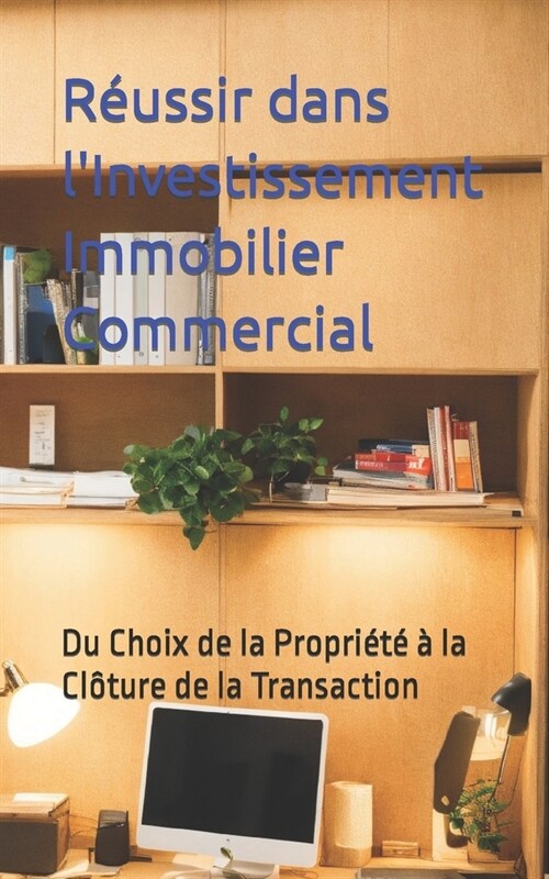 R?ssir dans lInvestissement Immobilier Commercial: Du Choix de la Propri???la Cl?ure de la Transaction (Paperback)