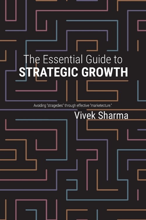 The Essential Guide to Strategic Growth: Avoiding stragedies through effective marketecture (Paperback)