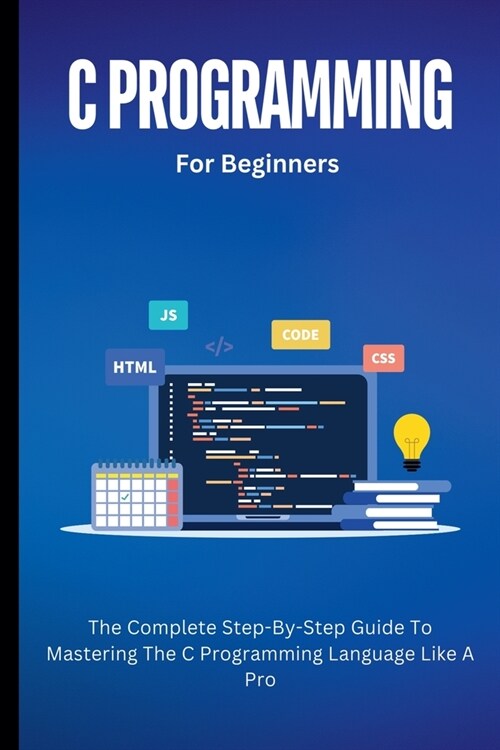 C Programming For Beginners: The Complete Step-By-Step Guide To Mastering The C Programming Language Like A Pro (Paperback)