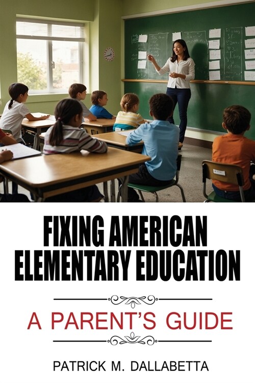 Fixing American Elementary Education: A Parents Guide (Paperback)