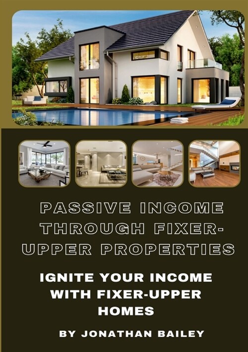 Passive Income Through Fixer-Upper Properties: Ignite Your Income With Fixer-Upper Homes (Paperback)