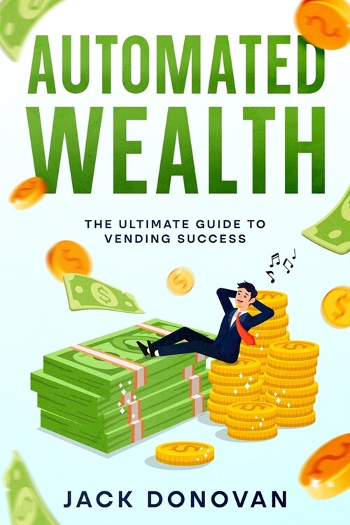 Automated Wealth: The Ultimate Guide to Vending Success (Paperback)