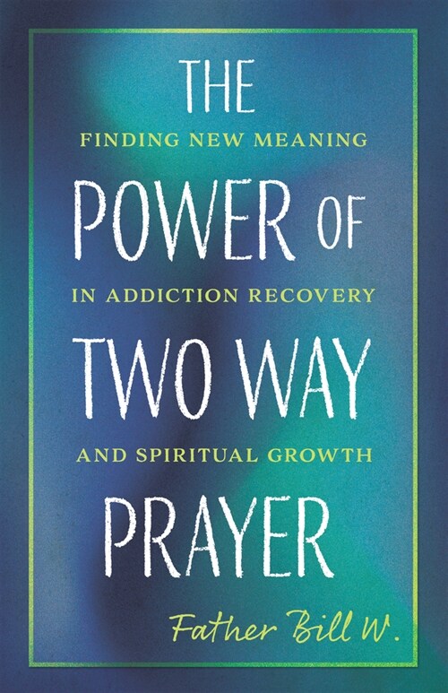 The Power of Two Way Prayer: Finding New Meaning in Addiction Recovery and Spiritual Growth (Paperback)