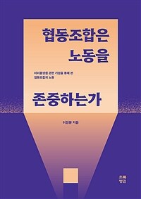 협동조합은 노동을 존중하는가 : 아이쿱생협 관련 기업을 통해 본 협동조합의 노동 표지이미지