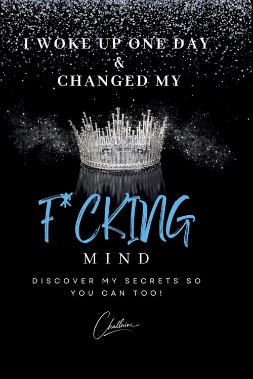 I Woke Up One Day & Changed My F*cking Mind: Discover My Secrets, So You Can Too! (Paperback)