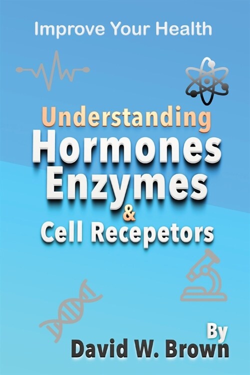 Understanding Hormones, Enzymes & Cell Receptors: Improve Your Health (Paperback)