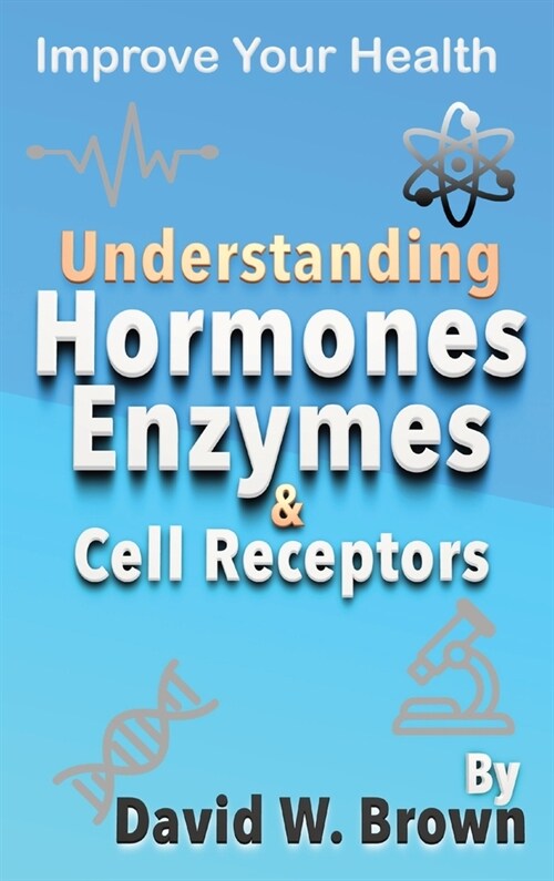 Understanding Hormones, Enzymes & Cell Receptors: Improve Your Health (Hardcover)