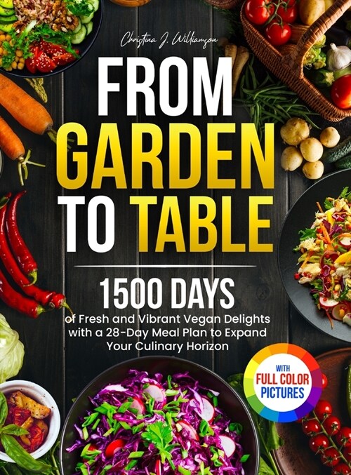 From Garden to Table: 1500 Days of Fresh and Vibrant Vegan Delights with a 28-Day Meal Plan to Expand Your Culinary Horizon｜Full Colo (Hardcover)