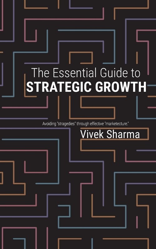 The Essential Guide to Strategic Growth: Avoiding stragedies through effective marketecture (Hardcover)