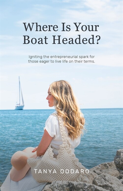 Where Is Your Boat Headed?: Igniting the entrepreneurial spark for those eager to live life on their terms (Paperback)