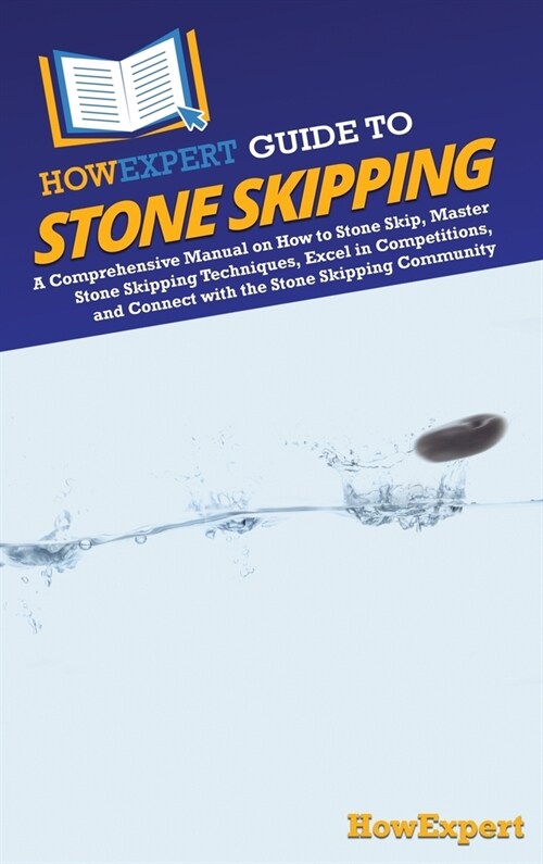 HowExpert Guide to Stone Skipping: A Comprehensive Manual on How to Stone Skip, Master Stone Skipping Techniques, Excel in Competitions, and Connect w (Hardcover)