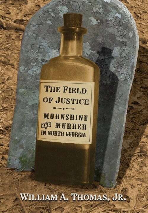 The Field of Justice: Moonshine and Murder In North Georgia (Hardcover)