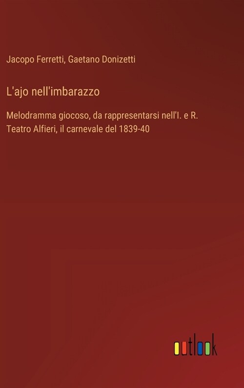 Lajo nellimbarazzo: Melodramma giocoso, da rappresentarsi nellI. e R. Teatro Alfieri, il carnevale del 1839-40 (Hardcover)