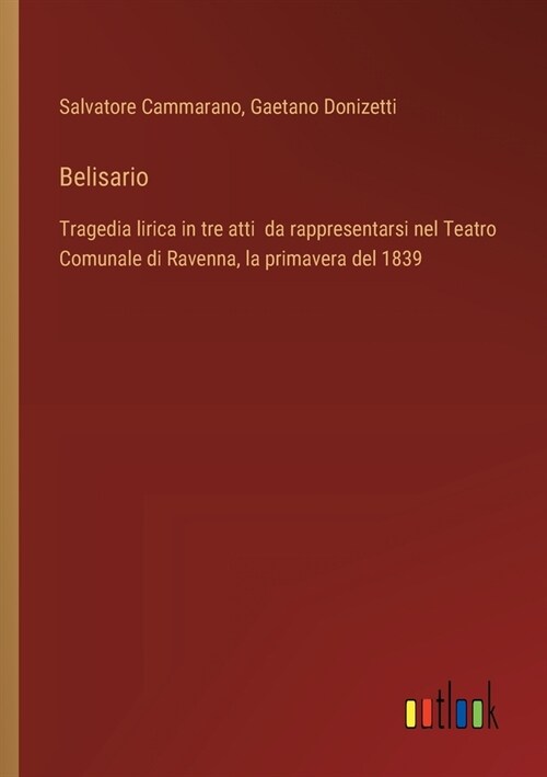 Belisario: Tragedia lirica in tre atti da rappresentarsi nel Teatro Comunale di Ravenna, la primavera del 1839 (Paperback)