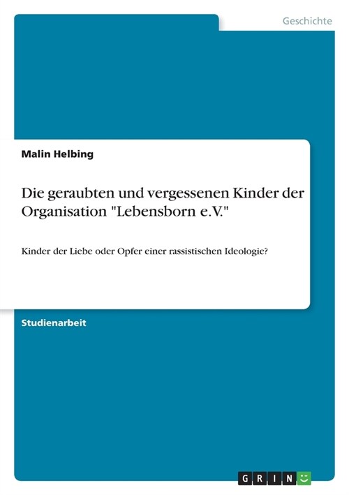 Die geraubten und vergessenen Kinder der Organisation Lebensborn e.V.: Kinder der Liebe oder Opfer einer rassistischen Ideologie? (Paperback)