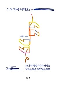 이런 제목 어때요? : 22년 차 편집기자가 전하는 읽히는 제목, 외면받는 제목 표지이미지