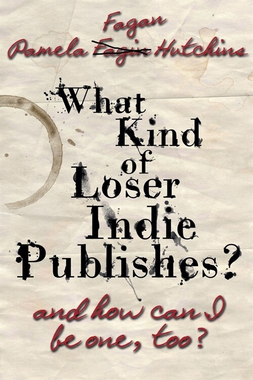 What Kind of Loser Indie Publishes, and How Can I Be One, Too? (Paperback)