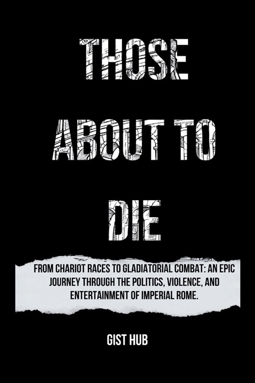 Those about to Die: From Chariot Races to Gladiatorial Combat: An Epic Journey Through the Politics, Violence, and Entertainment of Imperi (Paperback)