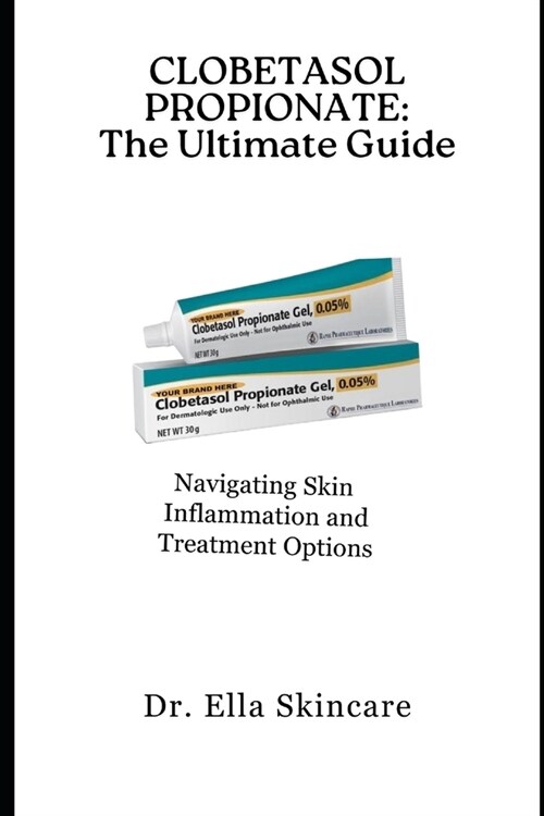 Clobetasol Propionate: The Ultimate Guide: Navigating Skin Inflammation and Treatment Options (Paperback)