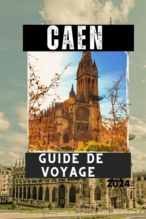 Caen Guide de Voyage 2024: D?ouvrez Caen, la ville historique de Normandie (Paperback)