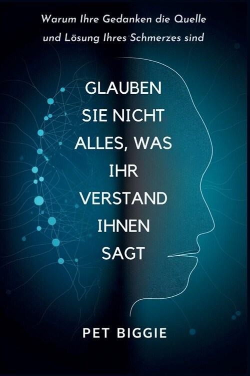 Glauben Sie Nicht Alles, was Ihr Verstand Ihnen Sagt: Warum Ihre Gedanken die Quelle und L?ung Ihres Schmerzes sind (Paperback)