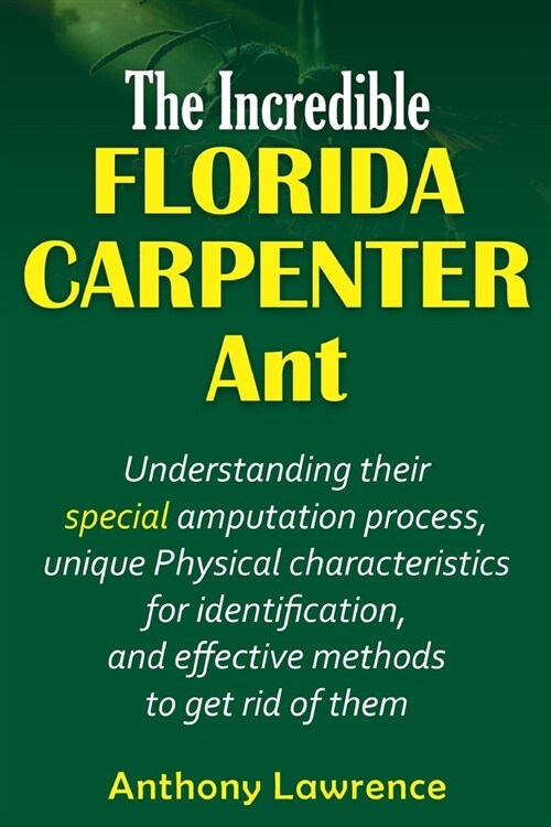 The Incredible Florida Carpenter Ant: Understanding their Special amputation process, unique physical characteristics for identification, and effectiv (Paperback)