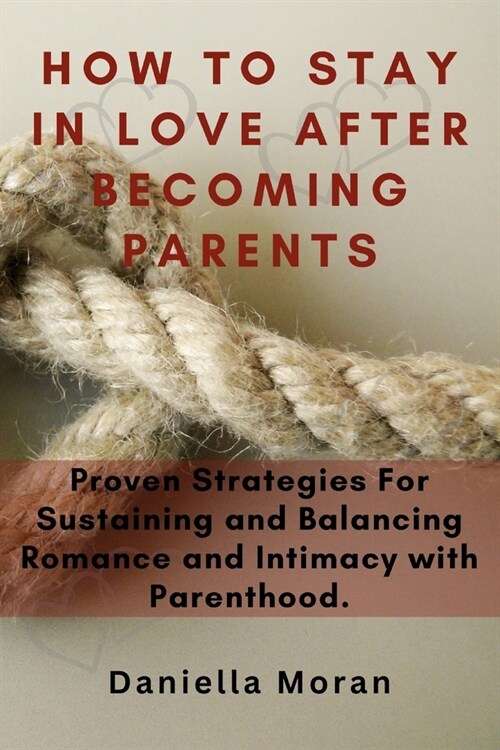 How To Stay In Love After Becoming Parents: Proven Strategies For Sustaining and Balancing Romance and Intimacy with Parenthood (Paperback)