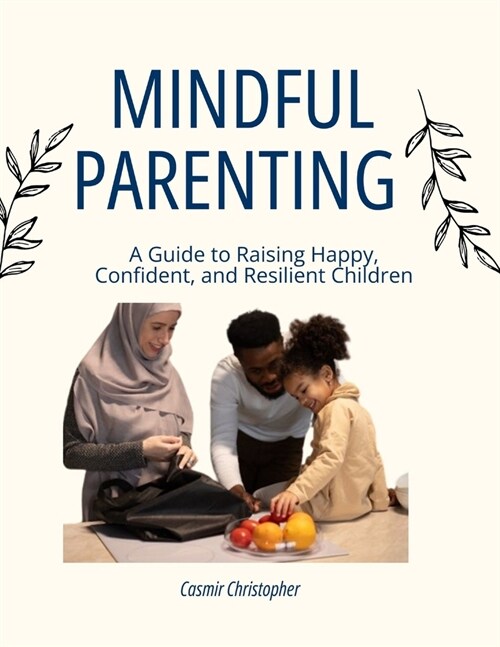 Mindful parenting: A Guide to Raising Happy, Confident, and Resilient Children (Paperback)