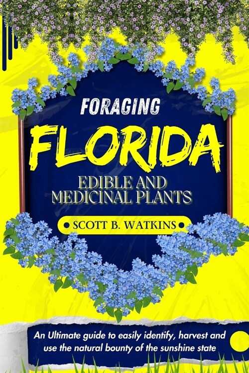 Foraging Florida Edible and Medicinal Plants: An Ultimate guide to easily identify, harvest and use the natural bounty of the sunshine state (Paperback)