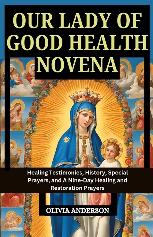 Our Lady of Good Health Novena: Healing Testimonies, History, Special Prayers, and A Nine-Day Healing and Restoration Prayers (Paperback)