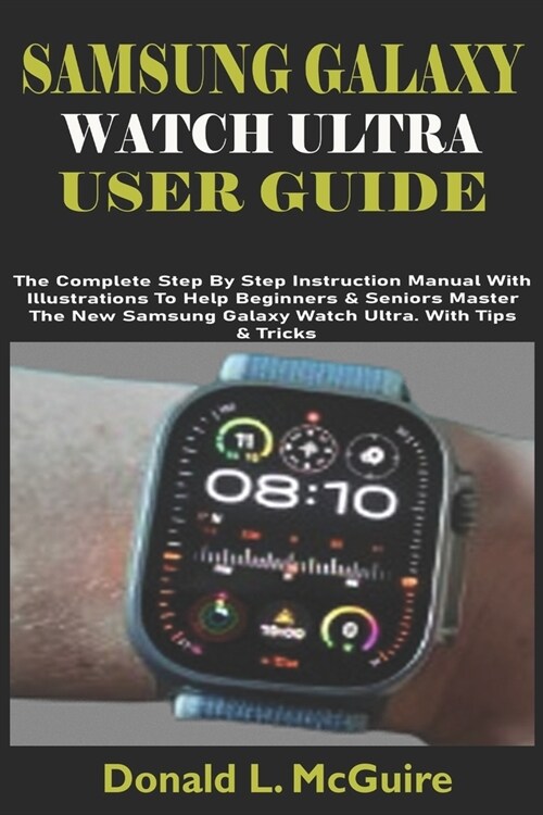 Samsung Galaxy Watch Ultra User Guide: The Complete Step By Step Instruction Manual With Illustrations To Help Beginners & Seniors Master The New Sams (Paperback)