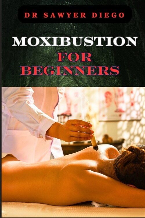 Moxibustion for Beginners: Comprehensive Guide To Techniques, Benefits For Optimal Health And Wellness (Paperback)