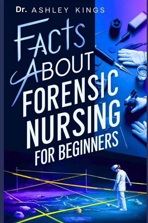 Facts About Forensic Nursing For Beginners: A complete introductory guide covering all essential topics in forensic nursing. All you need to know (Paperback)